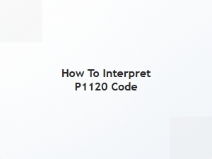 How to Interpret P1120 Code