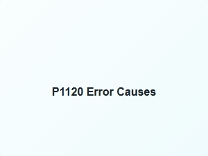 P1120 Error Causes and Solutions