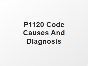 P1120 Code Causes and Diagnosis Tips